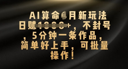 AI算命4月新玩法，日入数张，不封号，5分钟一条作品，简单好上手，可批量操作-源创文化