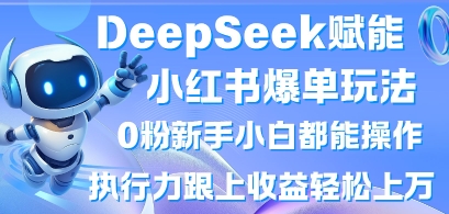 DeepSeek赋能小红书爆单玩法0粉新手小白都能操作，执行力跟上收益轻松上W，懒人勿做-源创文化