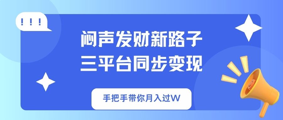 （14182期）闷声发财新路子！三平台同步变现，手把手带你月入过W-源创文化