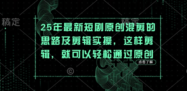 25年最新短剧原创混剪的思路及剪辑实操，这样剪辑，就可以轻松通过原创-源创文化