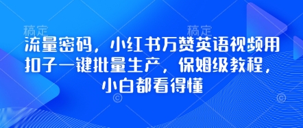 流量密码，小红书万赞英语视频用扣子一键批量生产，保姆级教程，小白都看得懂-源创文化