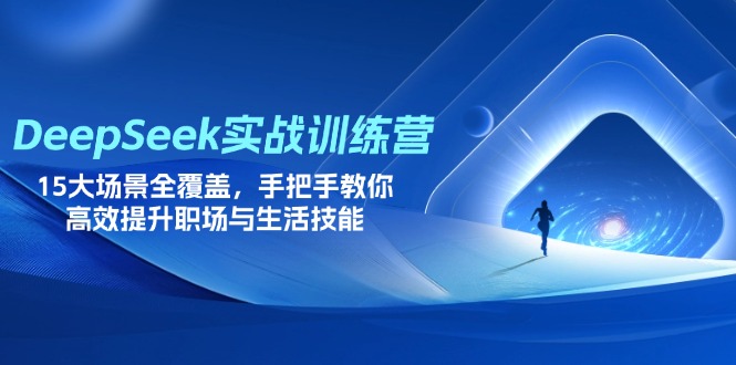（14236期）DeepSeek实战训练营，15大场景全覆盖，手把手教你高效提升职场与生活技能-源创文化
