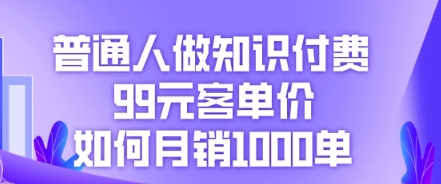 普通人做知识付费，99元客单价如何月销1000单-源创文化