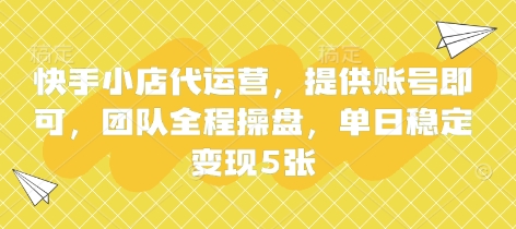 快手小店代运营，提供账号即可，团队全程操盘，单日稳定变现5张【揭秘】-源创文化