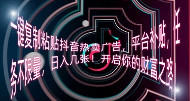 一键复制粘贴抖音热卖广告，平台补贴，任务不限量，日入几张，开启你的财富之路!-源创文化